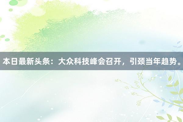 本日最新头条：大众科技峰会召开，引颈当年趋势。